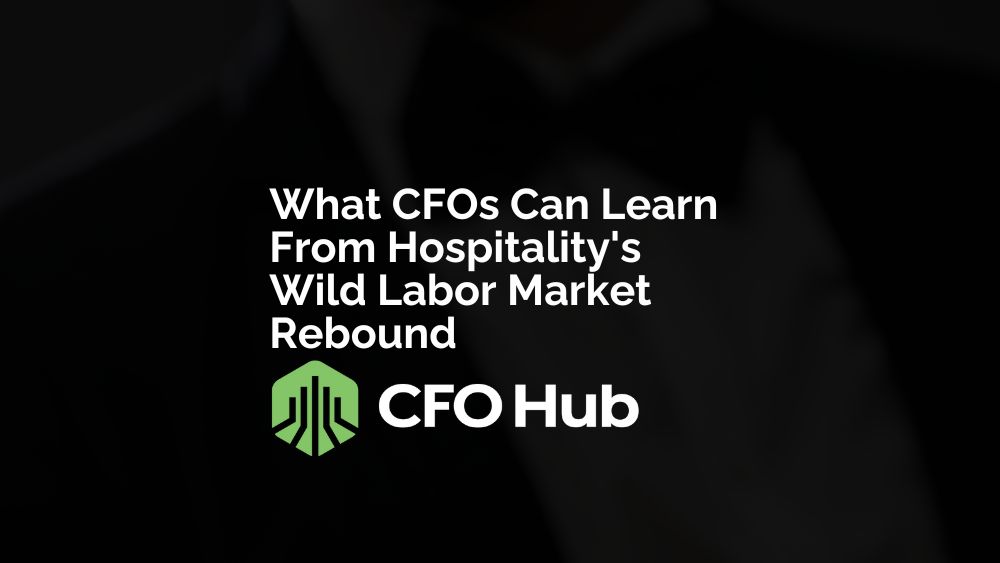 What Cfos Can Learn From Hospitality’s Wild Labor Market Rebound What Cfos Can Learn From Hospitality's Wild Labor Market Rebound
